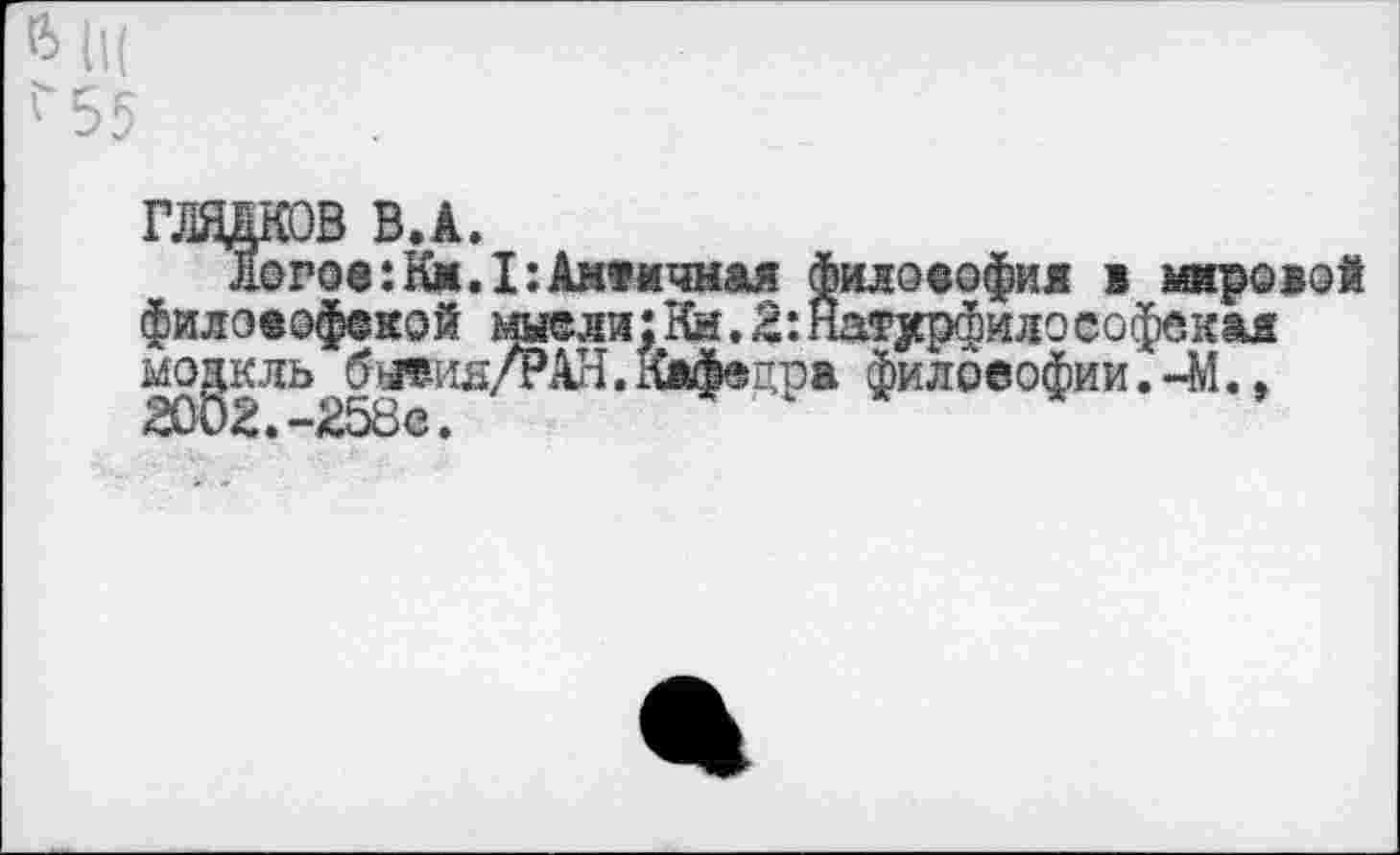 ﻿$ (к г55
Г.ВДКОВ В.А.
Логое:Км.I:Античная филоеофия в мировой филоеофекой шели:Кй.2:Натхрфилософекая модель бавия/РАН. Квфвцрв филоеофии. -М.,